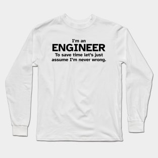 I'm an Engineer to save time let's just assume I'm never wrong Long Sleeve T-Shirt